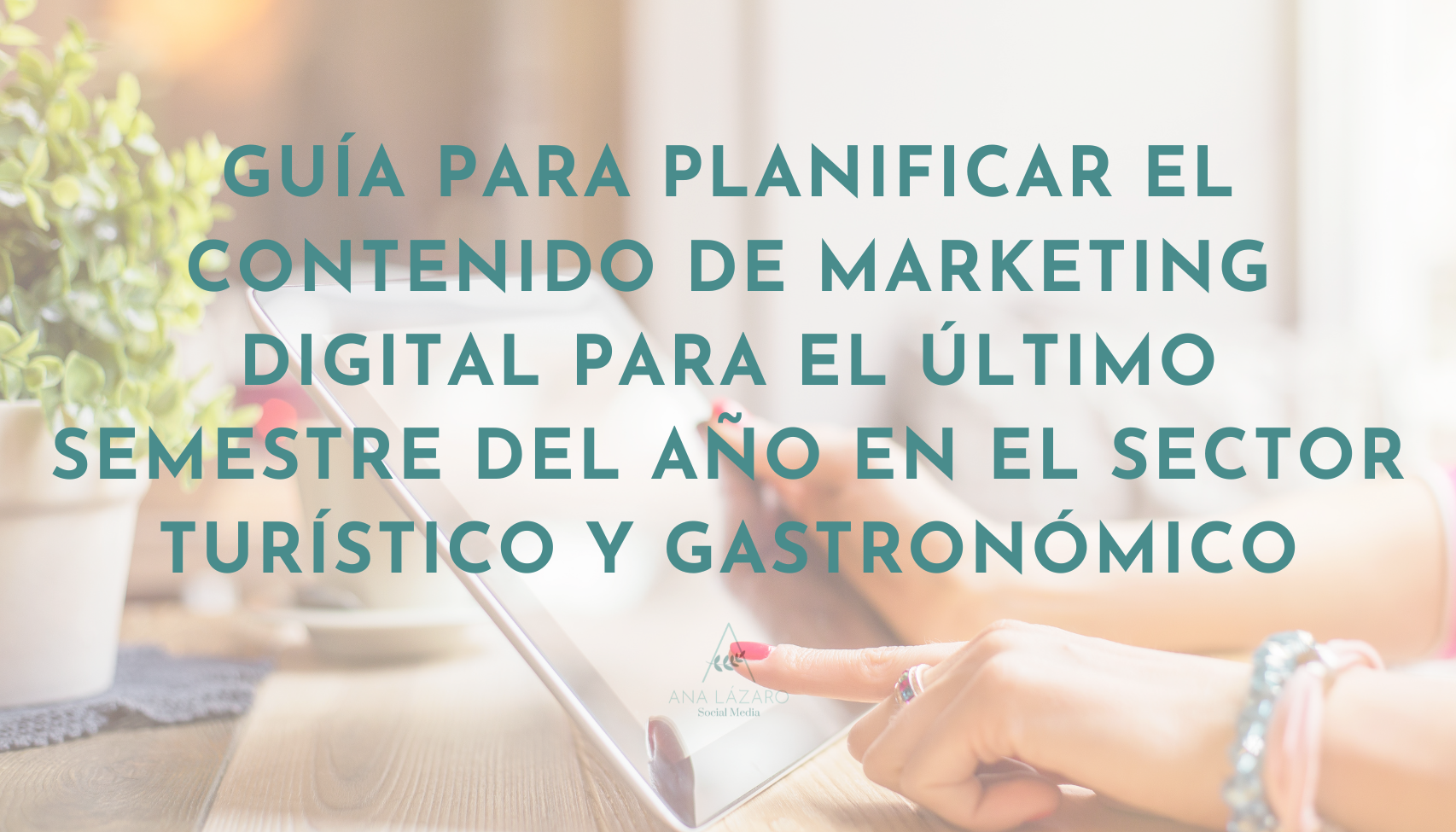 Guía para planificar el contenido de marketing digital para el último semestre del año en el sector turístico y gastronómico