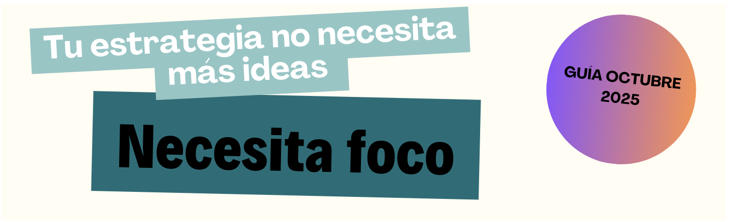 Tu estrategia no necesita más ideas: necesita foco (Guía Octubre 2025)